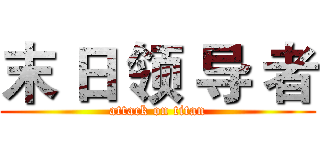 末 日 领 导 者 (attack on titan)