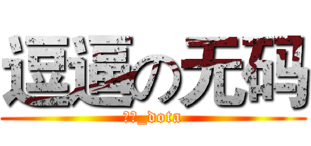 逗逼の无码 (无码_dota)