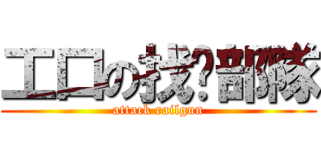工口の找爹部隊 (attack railgun)