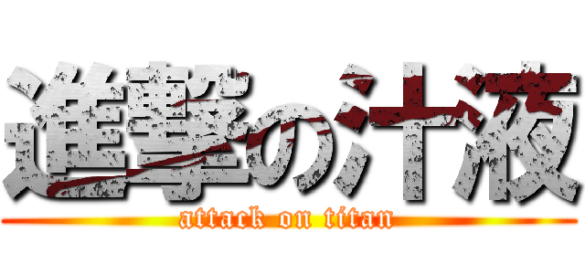 進撃の汁液 (attack on titan)