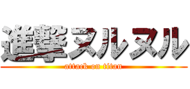 進撃ヌルヌル (attack on titan)