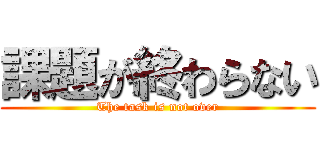 課題が終わらない (The task is not over)