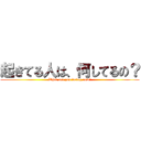 起きてる人は、何してるの？ (What are you doing now？)