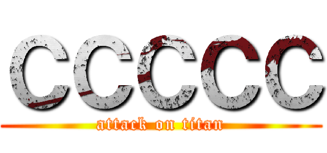 ＣＣＣＣＣ (attack on titan)