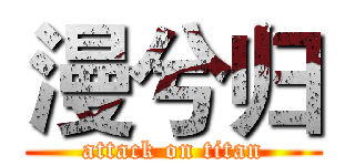 漫兮归 (attack on titan)