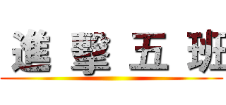  進  擊  五  班 ()