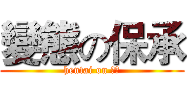 變態の保承 (hentai on 保承)