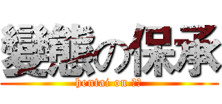 變態の保承 (hentai on 保承)