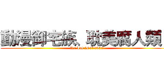 動漫御宅族、耽美腐人類！ (Rc.ID:26444438)
