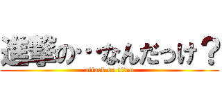 進撃の…なんだっけ？ (attack on titan)