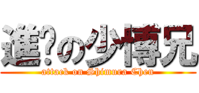 進擊の少博兄 (attack on Shimura Chen)