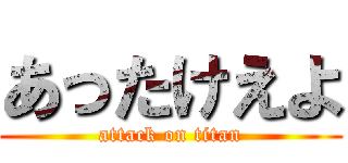 あったけえよ (attack on titan)