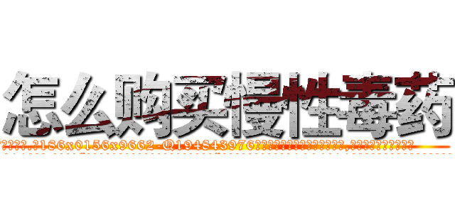 怎么购买慢性毒药 (怎么购买慢性毒药【电.话186x0156x9662-Q194843976林氏药业】我们做的是长期生意,靠的是老客户长期支持
参考消息网2月20日报道 韩媒称，“剩女多、离婚率高的城市，房价一定会上涨。”这是中国经济学家金岩石2016年12月参加在上海举行的房地产相关论坛时说的话。
)