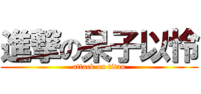 進撃の呆子以怜 (attack on titan)