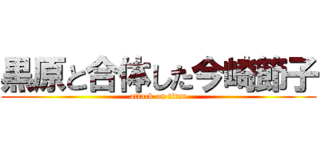 黒原と合体した今崎節子 (attack on titan)
