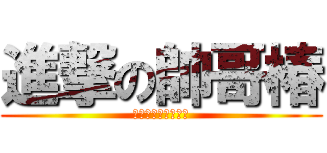 進撃の帥哥椿 (論美貌是贏不了我的)