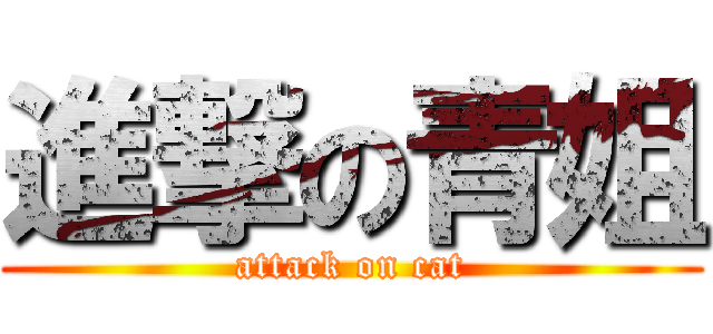 進撃の青姐 (attack on cat)