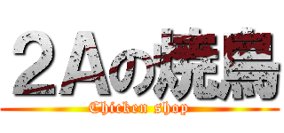 ２Ａの焼鳥 (Chicken shop)