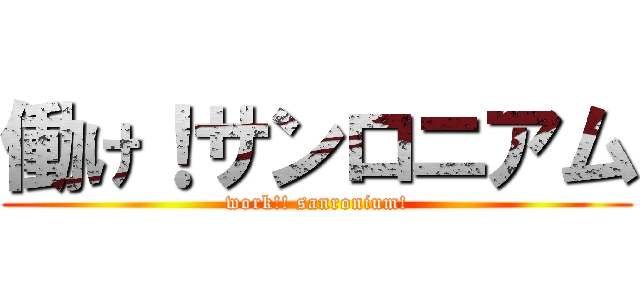 働け！サンロニアム (work!! sanronium!)
