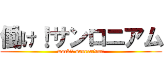 働け！サンロニアム (work!! sanronium!)