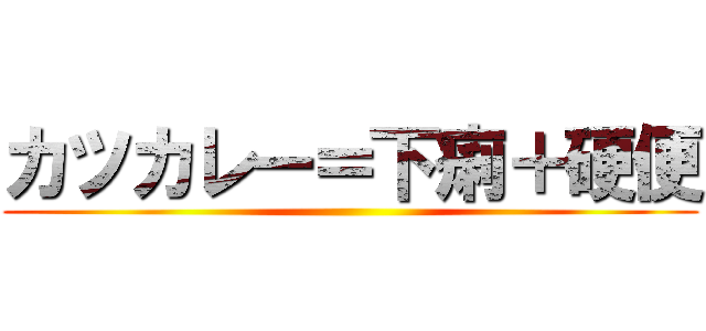 カツカレー＝下痢＋硬便 ()