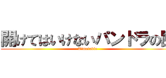 開けてはいけないパンドラの匣 (Timetable)