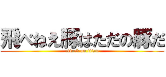 飛べねえ豚はただの豚だ (attack on titan)