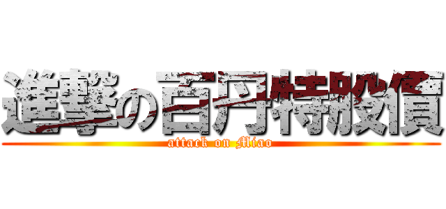 進撃の百丹特股價 (attack on Miao)