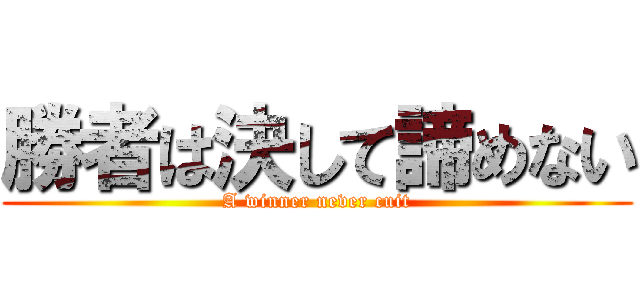 勝者は決して諦めない (A winner never cuit)