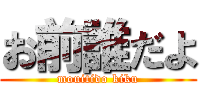 お前誰だよ (mouitido kiku)