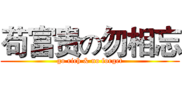 苟富贵の勿相忘 (go rich & no forget)