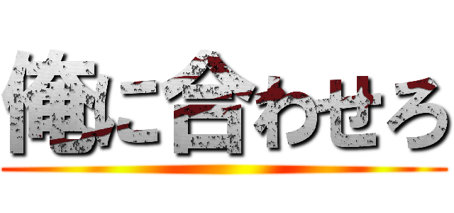 俺に合わせろ ()