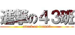 進撃の４３班 (attack on team43)