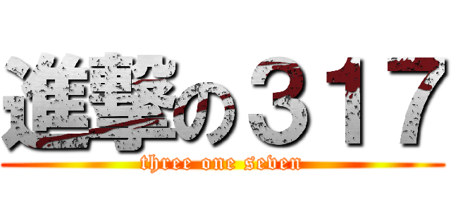 進撃の３１７ (three one seven)