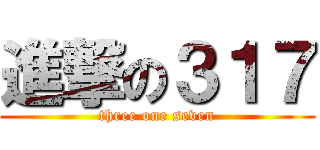 進撃の３１７ (three one seven)