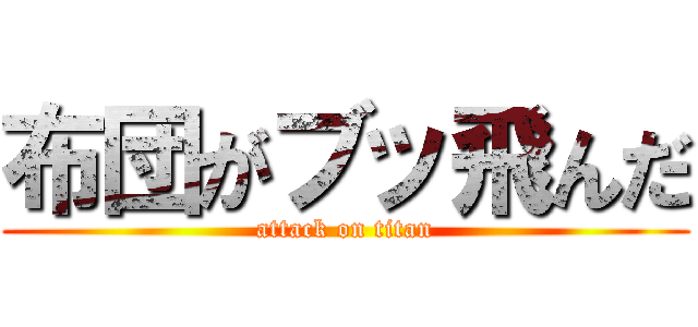 布団がブッ飛んだ (attack on titan)