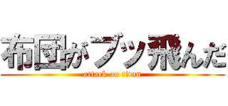 布団がブッ飛んだ (attack on titan)