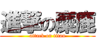 進撃の糜鹿 (attack on titan)