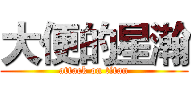 大便的星瀚 (attack on titan)