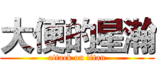 大便的星瀚 (attack on titan)