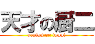 天才の厨二 (genius on tyuni)