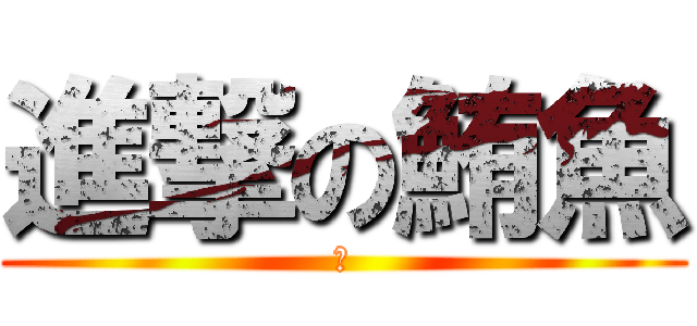 進撃の鮪魚 (淦)