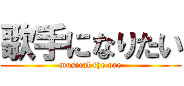 歌手になりたい (musical the ore)