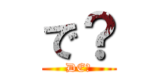 で？ (DE?)