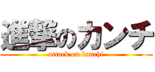 進撃のカンチ (attack on kanchi)