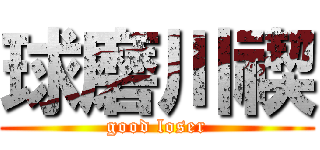 球磨川禊 (good loser)
