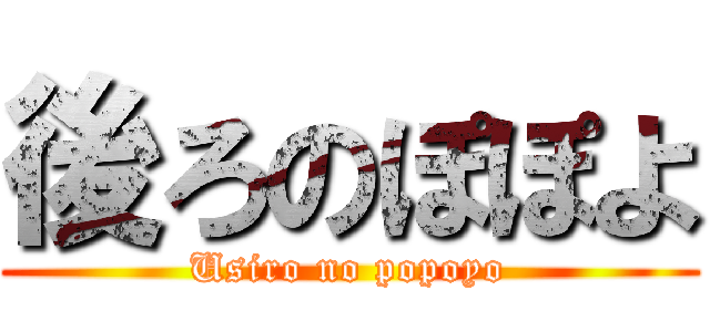 後ろのぽぽよ (Usiro no popoyo)