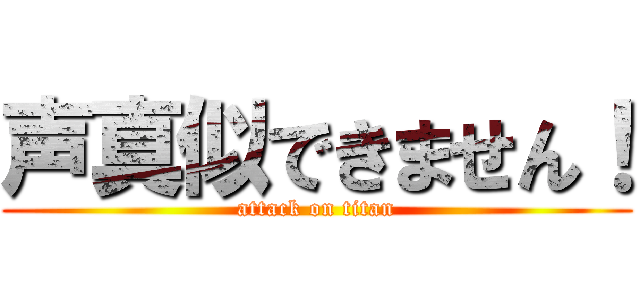 声真似できません！ (attack on titan)