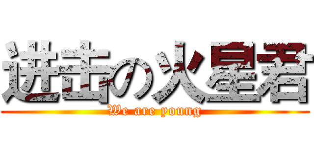 进击の火星君 (We are young)