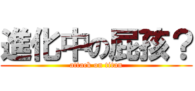 進化中の屁孩？ (attack on titan)